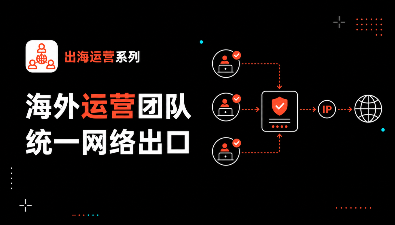 2026海外运营防线：构建团队级统一网络出口与环境隔离体系