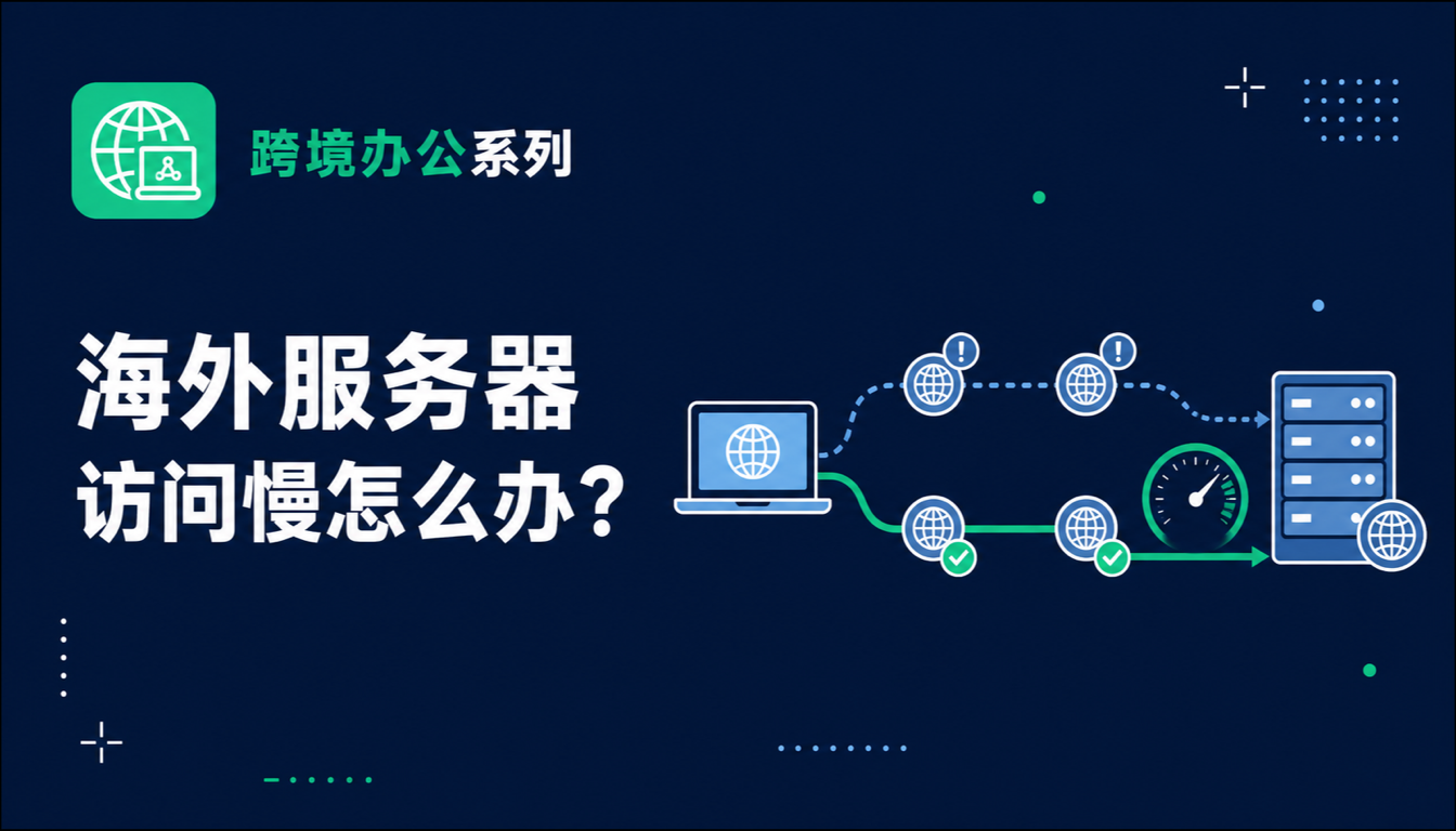 海外服务器访问慢怎么办？2026跨境办公网速提升全攻略