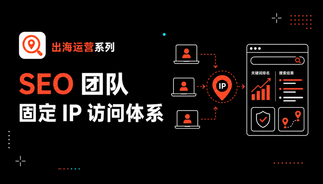 SEO 团队如何构建高稳定性固定 IP 访问体系：从防封禁到全球协作